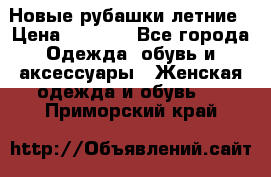 Новые рубашки летние › Цена ­ 2 000 - Все города Одежда, обувь и аксессуары » Женская одежда и обувь   . Приморский край